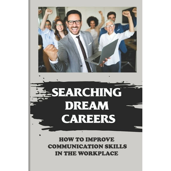 Searching Dream Careers : How To Improve Communication Skills In The Workplace: Guide To Work Success (Paperback)