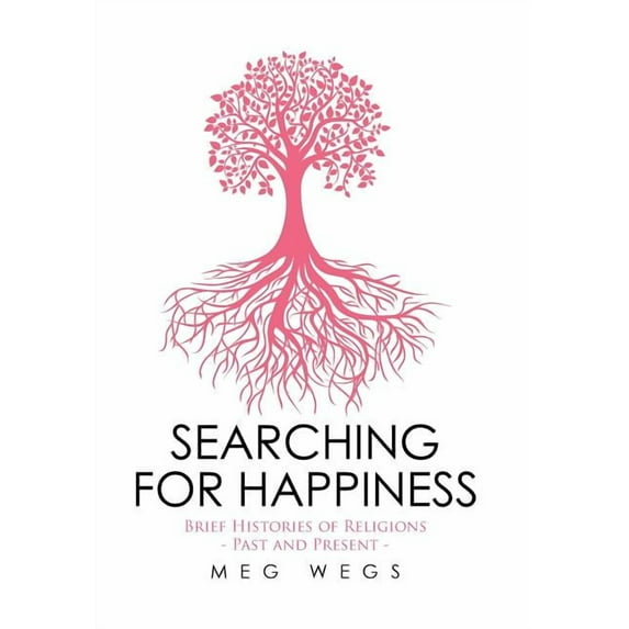 Searching for Happiness: Brief Histories of Religions - Past and Present -