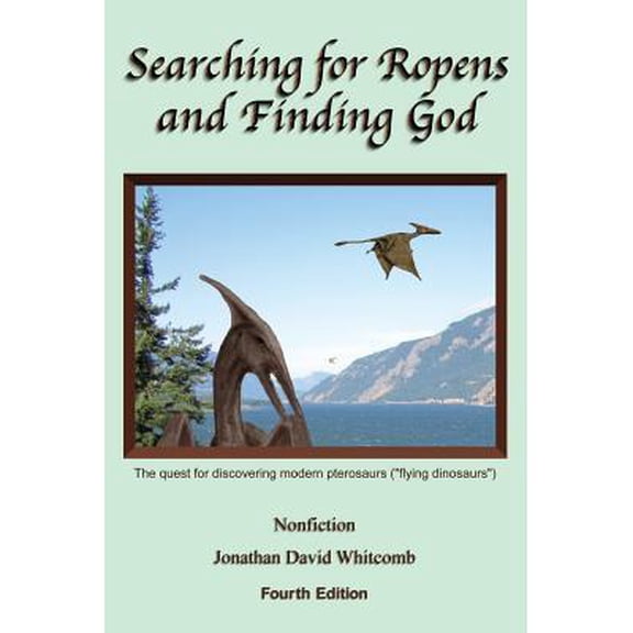 Searching for Ropens and Finding God: The quest for discovering modern pterosaurs ("flying dinosaurs") (Paperback)