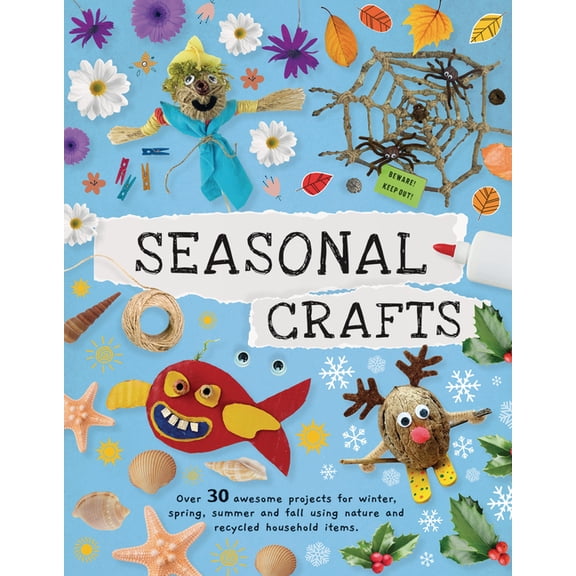 Seasonal Crafts: Over 30 Awesome Projects for Winter, Spring, Summer, and Fall Using Nature and Recycled Household Items, (Paperback)