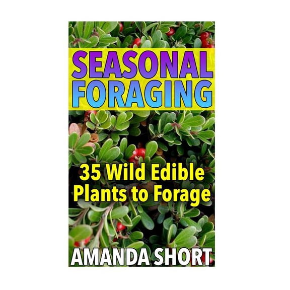 Seasonal Foraging: 35 Wild Edible Plants to Forage: Edible Wild Plants, Foraging for Beginners Foraging Books Paperback 1979005303 9781979005302 Amanda Short