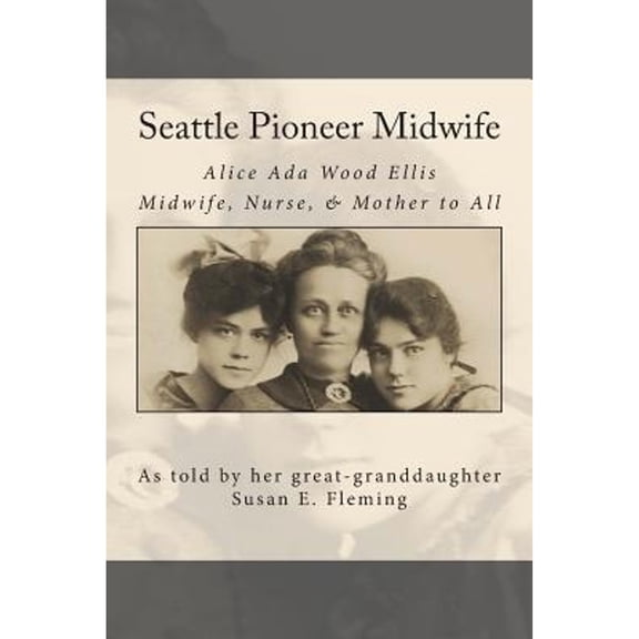 Pre-Owned Seattle Pioneer Midwife: Alice Ada Wood Ellis Midwife Nurse & Mother to All (Paperback) 1494763524 9781494763527