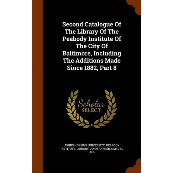 Second Catalogue Of The Library Of The Peabody Institute Of The City Of Baltimore, Including The Additions Made Since 1882, Part 8 (Hardcover)