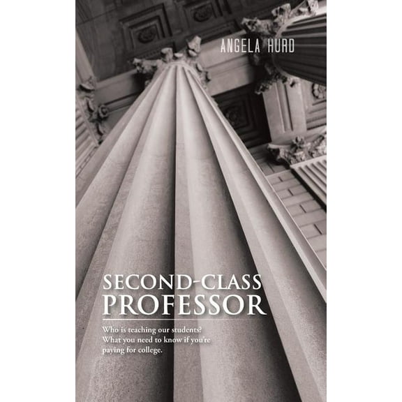 Second-Class Professor : Who Is Teaching Our Students? What You Need to Know If You're Paying for College.