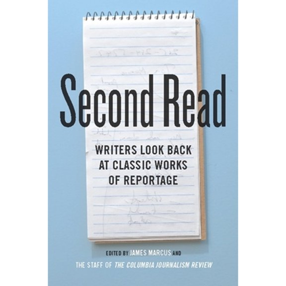 Pre-Owned Second Read: Writers Look Back at Classic Works of Reportage (Hardcover 9780231159302) by James Marcus, The Staff of the Columbia Journalism Review
