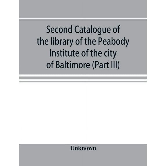 Second catalogue of the library of the Peabody Institute of the city of Baltimore, including the additions made since 1882 (Part III) E-G (Paperback)