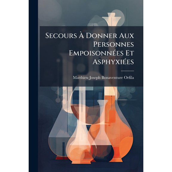 Secours  Donner Aux Personnes Empoisonnes Et Asphyxies : Suivis Des Moyens Propres  Reconnatre Les Poisons Et Les Vins Frelats, Et  Distinguer La Mort Relle De La Mort Apparente... (Paperback)