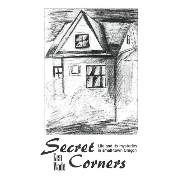Secret Corners: Life and its mysteries in small-town Oregon Paperback 1511823542 9781511823548 Ken Wade