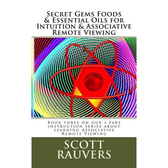 Secret Gems Foods & Essential Oils for Intuition & Associative Remote Viewing: Book three on our 3 (Paperback) by Scott Rauvers