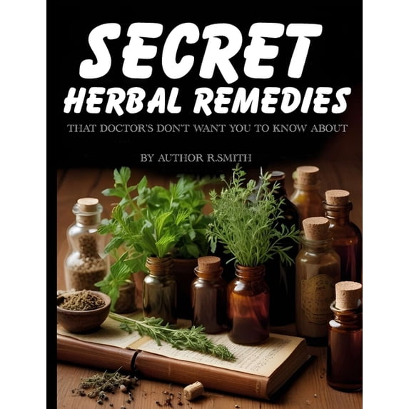Secret Herbal Remedies: That Doctor's Don't Want You To Know About, (Paperback)