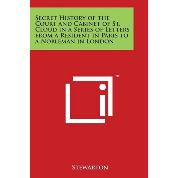 Secret History of the Court and Cabinet of St. Cloud in a Series of Letters from a Resident in Paris to a Nobleman in London