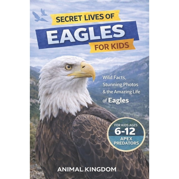 Secret Lives of Eagles for Kids: Fun Facts, Stunning Photos inside the Amazing Life of an Eagle for Kids Aged 6-12, (Paperback)