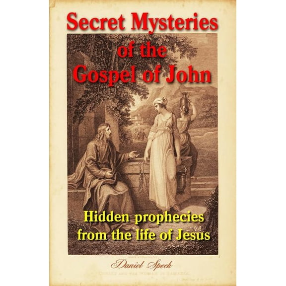Secret Mysteries of the Gospel of John : Hidden Prophecies from the Life of Jesus