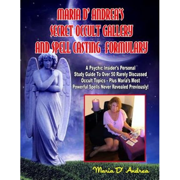 Secret Occult Gallery and Spell Casting Formulary: A Psychic Insider's Personal Study Guide to Over 50 Rarely Discussed Occult Topics - Plus Maria's M