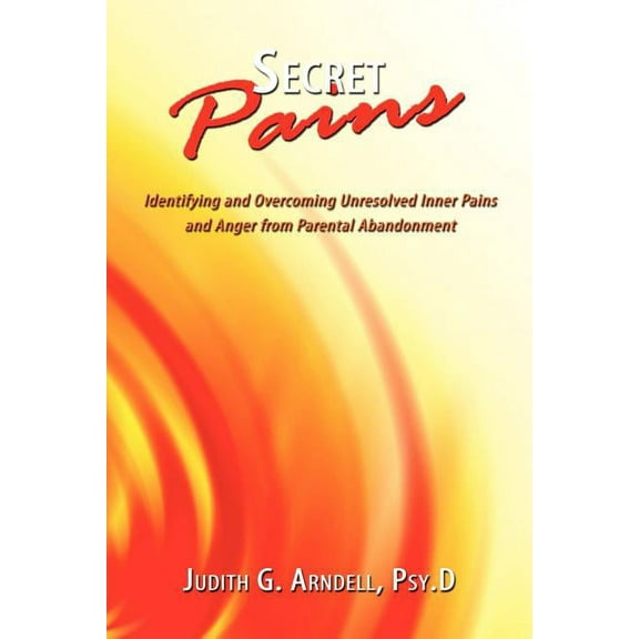 Secret Pains: Identifying and Overcoming Unresolved Inner Pains and Anger from Parental Abandonment (Paperback)