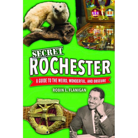 Secret Rochester: A Guide to the Weird, Wonderful, and Obscure, (Paperback)