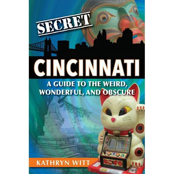 Secret Secret Cincinnati: A Guide to the Weird, Wonderful, and Obscure, (Paperback)