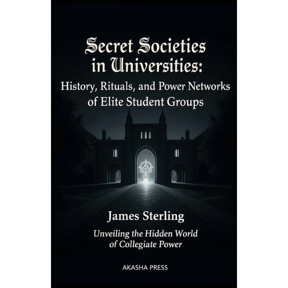 Secret Societies in Universities: History, Rituals, and Power Networks of Elite Student Groups: Unveiling the Hidden Wor, (Paperback)