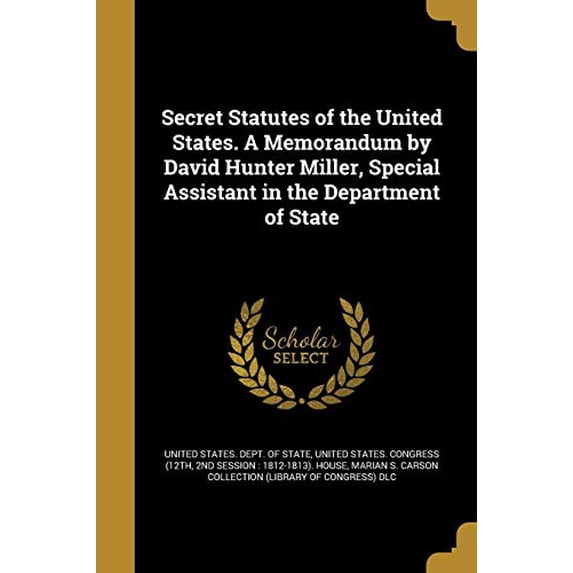 Secret Statutes of the United States. a Memorandum by David Hunter Miller, Special Assistant in the Department of State Paperback 1373412550 9781373412553 David Hunter 1875- Miller
