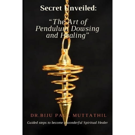"Secret Unveiled: The Art of Pendulum Dowsing and Healing" Guided steps to become a wonderful Spiritual Healer Vol.1 (Paperback)