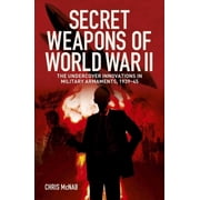 Secret Weapons of World War II The Undercover Innovations in Military Armaments, 1939-45, Paperback