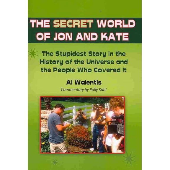 The Secret World of Jon and Kate: The Stupidest Story in the History of the Universe and the People (Paperback) by Polly Kahl M a, Al Walentis