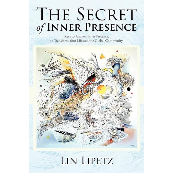 The Secret of Inner Presence: Keys to Awaken Inner Presence, to Transform Your Life and the Global Community, (Paperback)