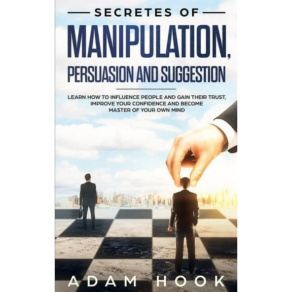 Secretes of Manipulation, Persuasion and Suggestion: Learn How to Influence People and Gain Their Trust, Improve Your Confidence and Become Master of Your Own Mind (Paperback)