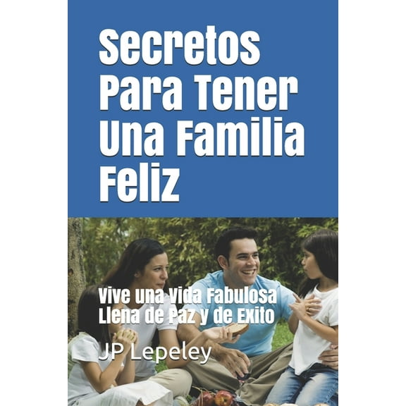 Secretos Para Tener Una Familia Feliz: Vive una Vida Fabulosa Llena de Paz y de Exito (Paperback)
