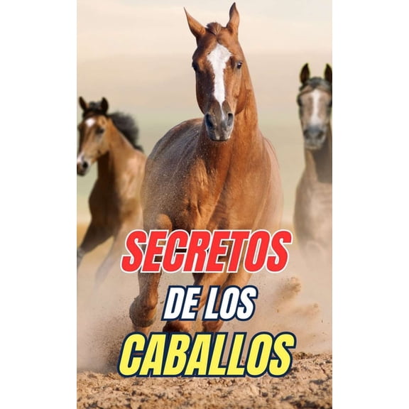 Secretos de los Caballos: Descubre los Misterios y Maravillas del Mundo Equino, (Paperback)