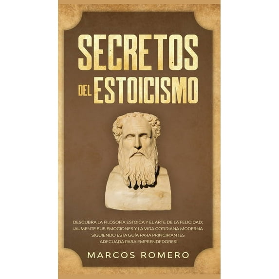 Secretos del Estoicismo: Descubra la FilosofÃa Estoica y el Arte de la Felicidad; ¡Aumente sus Emociones y la Vida Cotid, (Hardcover)