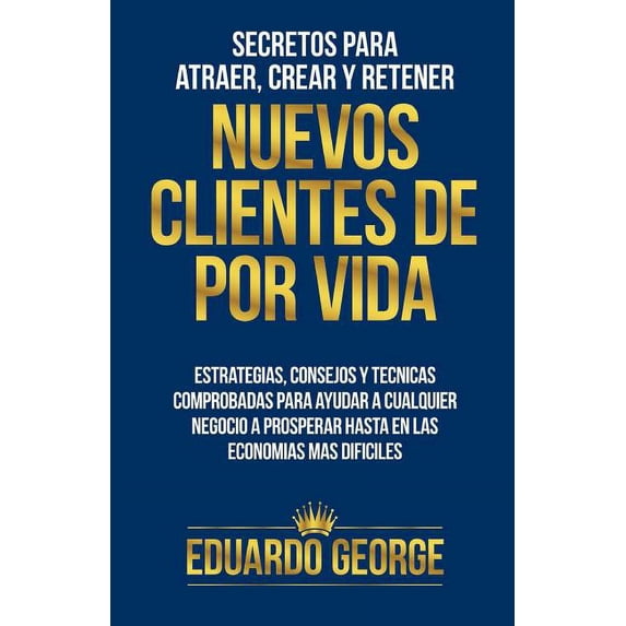 Secretos para Atraer, Crear y Retener Nuevos Clientes De Por Vida: Estrategias, consejos y técnicas para hacer crecer CUALQUIER negocio, hasta en las economías más difíciles (Paperback)