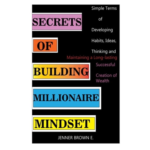 Secrets of Building Millionaire Mindset: Simple Terms of Developing Habits, Ideas, Thinking and Maintaining a Long-lasting Successful Creation of Wealth (Paperback)