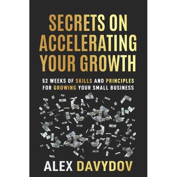 Secrets On Accelerating Your Growth: 52 Weeks of Skills and Principles for Growing Your Small Business, (Paperback)
