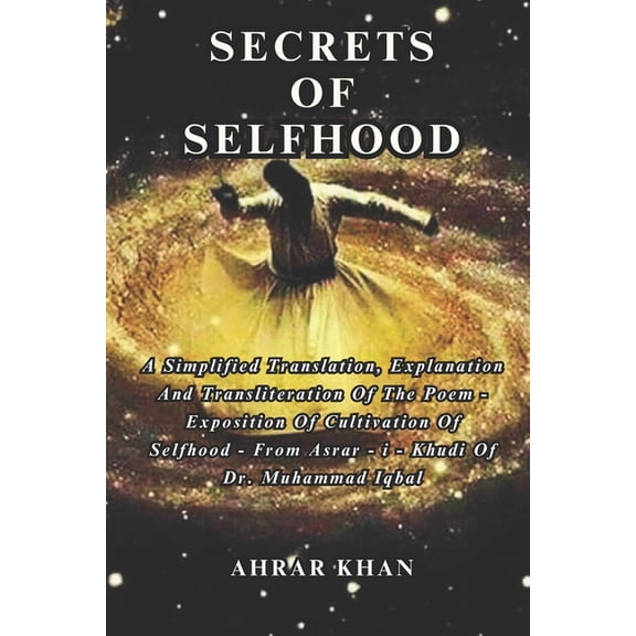 Secrets of Selfhood: A Simplified Translation, Explanation and Transliteration of The Chapter - Exposition of Cultivation of Selfhood from Asrar - i- Khudi of Dr. Muhammad Iqbal. (Paperback)