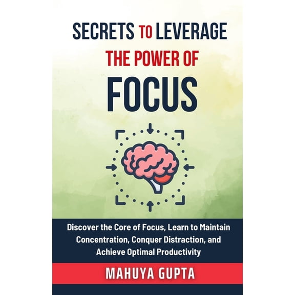 Secrets to Success Secrets To Leverage The Power of Focus: Discover the Core of Focus, Learn to Maintain Concentration, Conquer Distraction, Book 1, (Paperback)