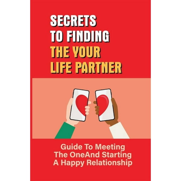 Secrets To Finding The Your Life Partner : Guide To Meeting The One And Starting A Happy Relationship: How To Meet High-Quality (Paperback)