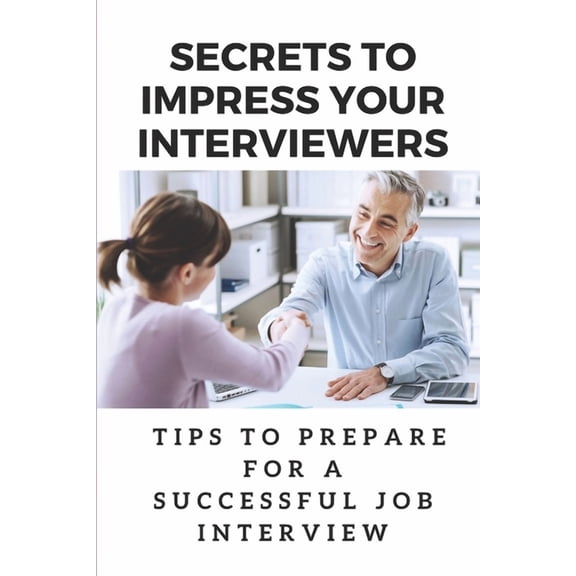 Secrets To Impress Your Interviewers : Tips To Prepare For A Successful Job Interview: How To Prepare For An Interview (Paperback)