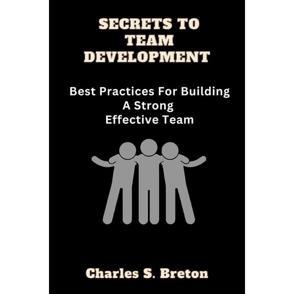 Secrets To Team Development: Best Practices For Building A Strong Effective Team, (Paperback)