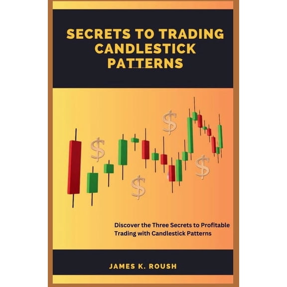 Secrets To Trading Candlestick Patterns: Discover the Three Secrets to Profitable Trading with Candlestick Patterns, (Paperback)
