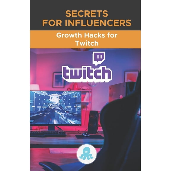 Secrets for Influencers: Growth Hacks for Twitch: Tricks, Keys and Professional Secrets to Monetize and Gain Followers on Twitch (Paperback)