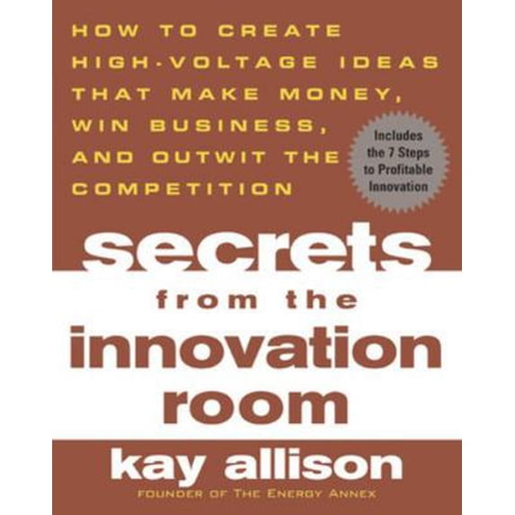 Pre-Owned Secrets from the Innovation Room: How to Create High-Voltage Ideas That Make Money, Win Business, and Outwit the Competition (Paperback) 0071443754 9780071443753