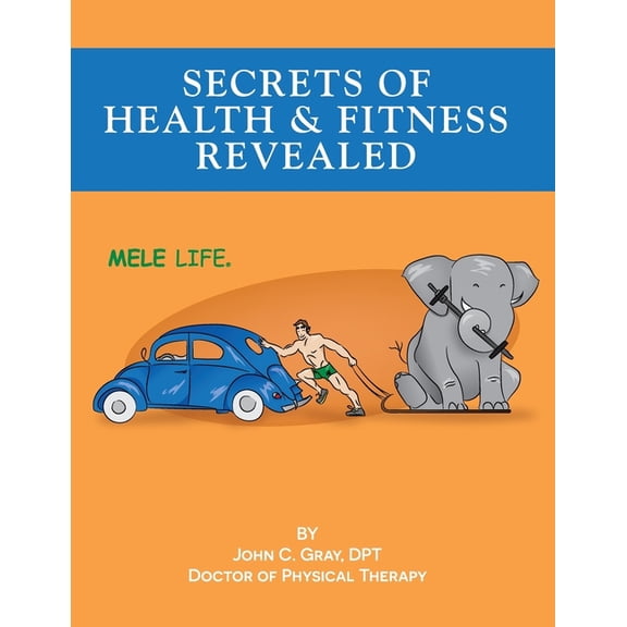 Secrets of Health and Fitness Revealed: the MELE LIFE Paperback 1717514081 9781717514080 Dr. John C Gray