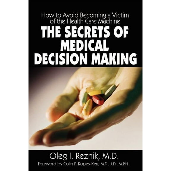 The Secrets of Medical Decision Making : How to Avoid Becoming a Victim of the Health Care Machine