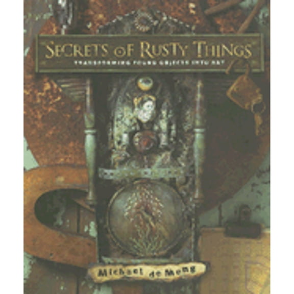 Secrets of Rusty Things : Transforming Found Objects Into Art (Paperback)