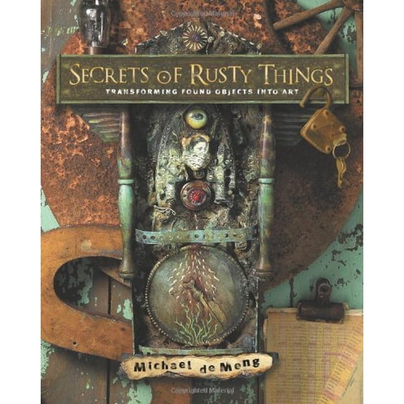 Pre-Owned Secrets of Rusty Things: Transforming Found Objects into Art (Paperback) 158180928X 9781581809282