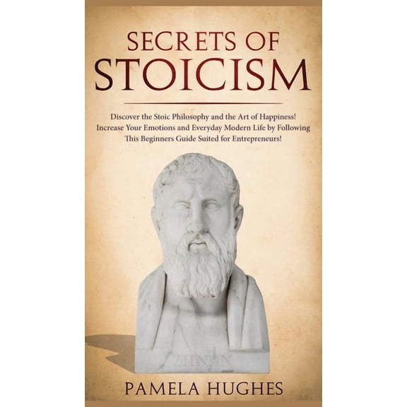 Secrets of Stoicism: Discover the Stoic Philosophy and the Art of Happiness; Increase Your Emotions and Everyday Modern , (Hardcover)