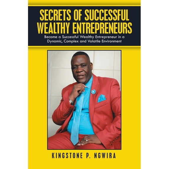 Secrets of Successful Wealthy Entrepreneurs: Become a Successful Wealthy Entrepreneur in a Dynamic, Complex and Volatile, (Paperback)