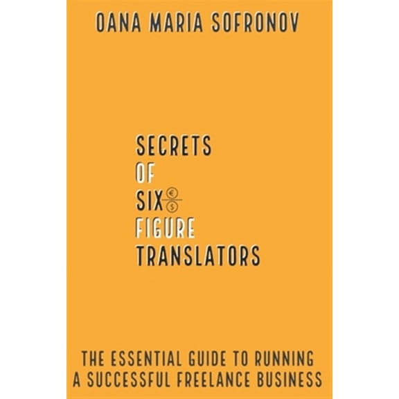 Secrets of six-figure translators: The Essential Guide to Running a Successful Freelance Business (Paperback)