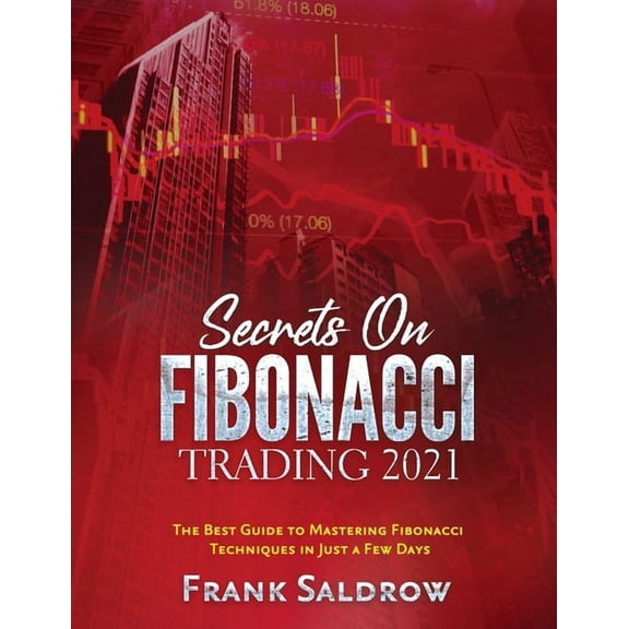 Secrets on Fibonacci Trading: The Best Guide to Mastering Fibonacci Techniques in Just a Few Days, (Paperback)